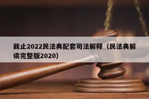 截止2022民法典配套司法解釋(民法典解讀完整版2020) 截止2022民法典配套司法解釋(民法典解讀完整版2020)
