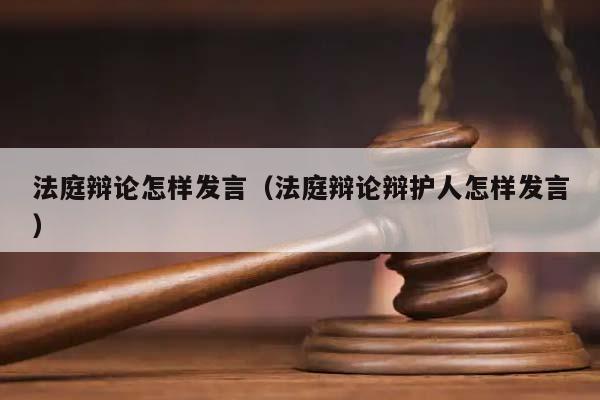 法庭辯論怎樣發(fā)言(法庭辯論辯護(hù)人怎樣發(fā)言) 法庭辯論怎樣發(fā)言(法庭辯論辯護(hù)人怎樣發(fā)言)