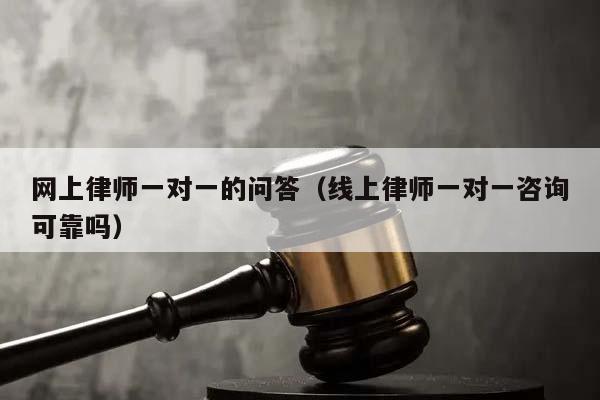 網上律師一對一的問答(線上律師一對一咨詢可靠嗎) 網上律師一對一的問答(線上律師一對一咨詢可靠嗎)