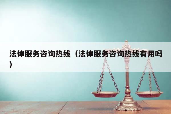 法律服務咨詢熱線(法律服務咨詢熱線有用嗎) 法律服務咨詢熱線(法律服務咨詢熱線有用嗎)