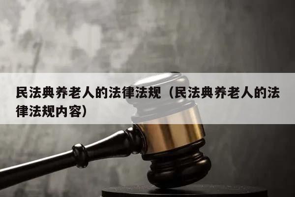 民法典養老人的法律法規（民法典養老人的法律法規內容）