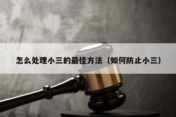 怎么處理小三的最佳方法(如何防止小三) 怎么處理小三的最佳方法(如何防止小三)
