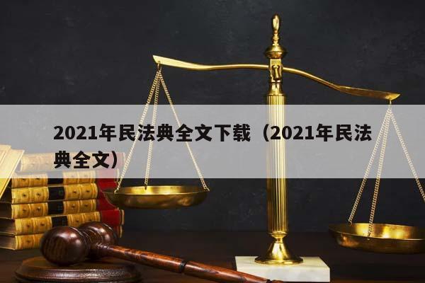 2021年民法典全文下載(2021年民法典全文) 2021年民法典全文下載(2021年民法典全文)