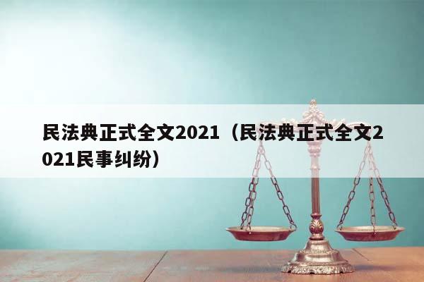 民法典正式全文2021(民法典正式全文2021民事糾紛) 民法典正式全文2021(民法典正式全文2021民事糾紛)