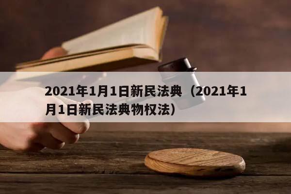 2021年1月1日新民法典(2021年1月1日新民法典物權(quán)法) 2021年1月1日新民法典(2021年1月1日新民法典物權(quán)法)