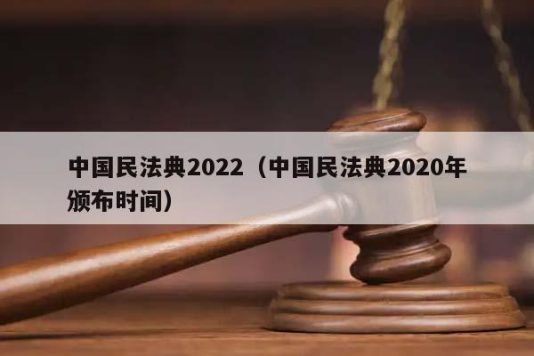 中國民法典2022(中國民法典2020年頒布時間) 中國民法典2022(中國民法典2020年頒布時間)