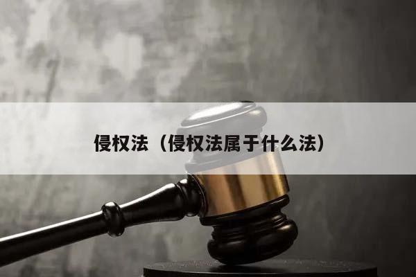 侵權法(侵權法屬于什么法) 侵權法(侵權法屬于什么法)