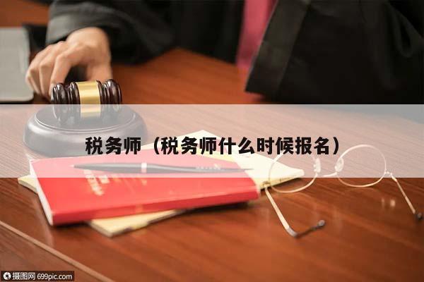 稅務師(稅務師什么時候報名) 稅務師(稅務師什么時候報名)