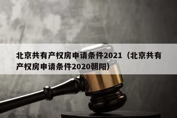 北京共有產權房申請條件2021(北京共有產權房申請條件2020朝陽) 北京共有產權房申請條件2021(北京共有產權房申請條件2020朝陽)