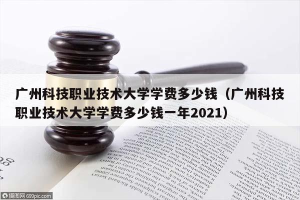 廣州科技職業技術大學學費多少錢(廣州科技職業技術大學學費多少錢一年2021) 廣州科技職業技術大學學費多少錢(廣州科技職業技術大學學費多少錢一年2021)
