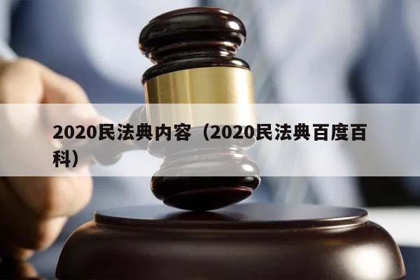 2020民法典內容(2020民法典百度百科) 2020民法典內容(2020民法典百度百科)