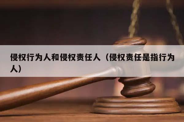 侵權行為人和侵權責任人(侵權責任是指行為人) 侵權行為人和侵權責任人(侵權責任是指行為人)