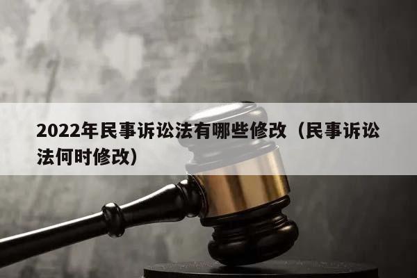 2022年民事訴訟法有哪些修改（民事訴訟法何時修改）