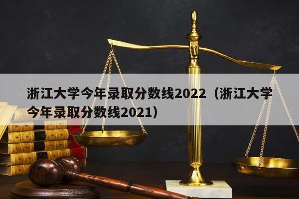 浙江大學今年錄取分數線2022(浙江大學今年錄取分數線2021) 浙江大學今年錄取分數線2022(浙江大學今年錄取分數線2021)