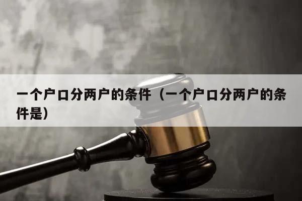 一個戶口分兩戶的條件(一個戶口分兩戶的條件是) 一個戶口分兩戶的條件(一個戶口分兩戶的條件是)