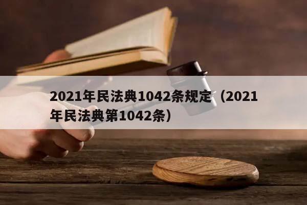 2021年民法典1042條規定(2021年民法典第1042條) 2021年民法典1042條規定(2021年民法典第1042條)