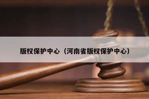 版權保護中心(河南省版權保護中心) 版權保護中心(河南省版權保護中心)