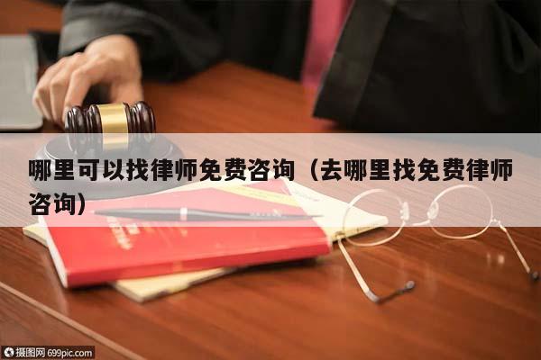 哪里可以找律師免費咨詢(去哪里找免費律師咨詢) 哪里可以找律師免費咨詢(去哪里找免費律師咨詢)