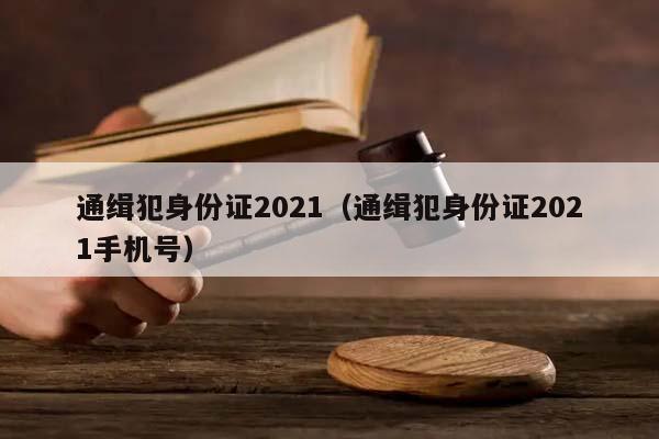 通緝犯身份證2021(通緝犯身份證2021手機號) 通緝犯身份證2021(通緝犯身份證2021手機號)