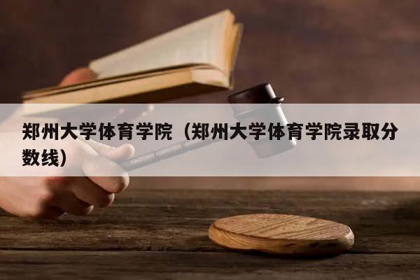 鄭州大學體育學院(鄭州大學體育學院錄取分數線) 鄭州大學體育學院(鄭州大學體育學院錄取分數線)