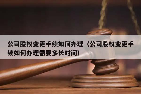 公司股權變更手續如何辦理(公司股權變更手續如何辦理需要多長時間) 公司股權變更手續如何辦理(公司股權變更手續如何辦理需要多長時間)