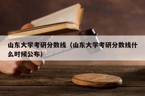 山東大學考研分數線(山東大學考研分數線什么時候公布) 山東大學考研分數線(山東大學考研分數線什么時候公布)