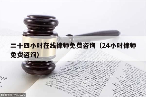 二十四小時(shí)在線(xiàn)律師免費(fèi)咨詢(xún)(24小時(shí)律師免費(fèi)咨詢(xún)) 二十四小時(shí)在線(xiàn)律師免費(fèi)咨詢(xún)(24小時(shí)律師免費(fèi)咨詢(xún))