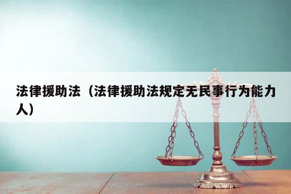 法律援助法(法律援助法規定無民事行為能力人) 法律援助法(法律援助法規定無民事行為能力人)