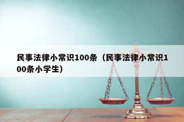 民事法律小常識100條(民事法律小常識100條小學生) 民事法律小常識100條(民事法律小常識100條小學生)