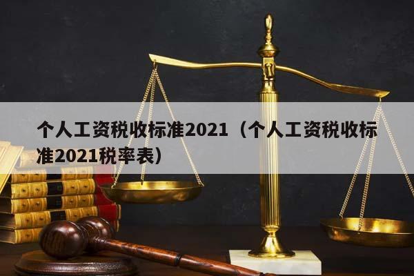 個人工資稅收標準2021(個人工資稅收標準2021稅率表) 個人工資稅收標準2021(個人工資稅收標準2021稅率表)