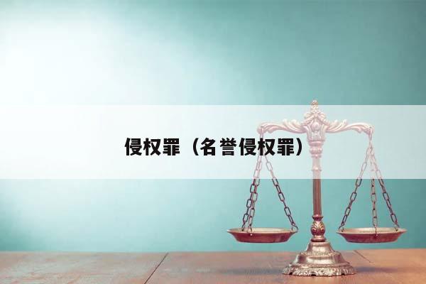 侵權(quán)罪(名譽侵權(quán)罪) 侵權(quán)罪(名譽侵權(quán)罪)