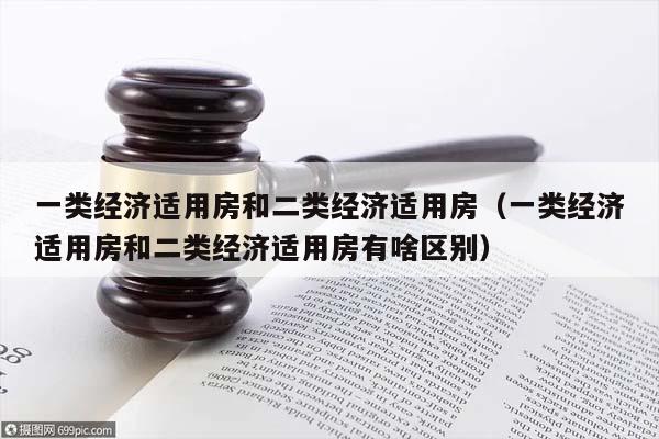 一類經(jīng)濟適用房和二類經(jīng)濟適用房(一類經(jīng)濟適用房和二類經(jīng)濟適用房有啥區(qū)別) 一類經(jīng)濟適用房和二類經(jīng)濟適用房(一類經(jīng)濟適用房和二類經(jīng)濟適用房有啥區(qū)別)