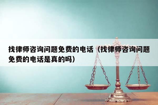 找律師咨詢問(wèn)題免費(fèi)的電話(找律師咨詢問(wèn)題免費(fèi)的電話是真的嗎) 找律師咨詢問(wèn)題免費(fèi)的電話(找律師咨詢問(wèn)題免費(fèi)的電話是真的嗎)