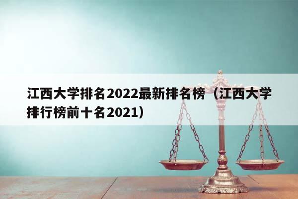江西大學排名2022最新排名榜(江西大學排行榜前十名2021) 江西大學排名2022最新排名榜(江西大學排行榜前十名2021)