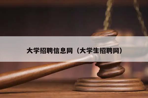 大學招聘信息網(大學生招聘網) 大學招聘信息網(大學生招聘網)