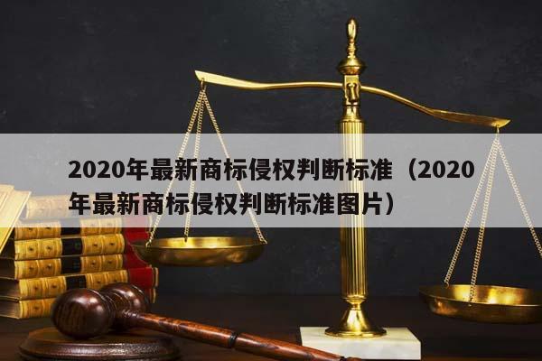 2020年最新商標侵權判斷標準(2020年最新商標侵權判斷標準圖片) 2020年最新商標侵權判斷標準(2020年最新商標侵權判斷標準圖片)