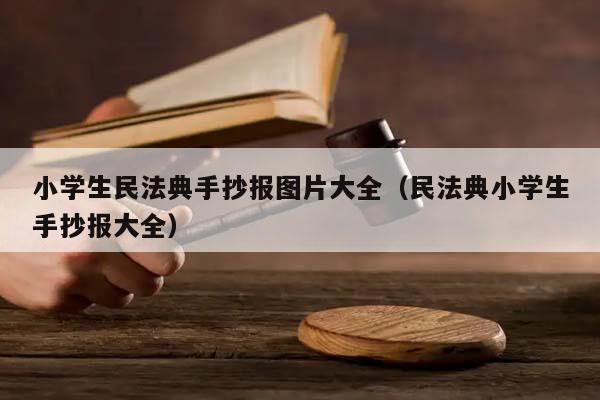 小學(xué)生民法典手抄報(bào)圖片大全(民法典小學(xué)生手抄報(bào)大全) 小學(xué)生民法典手抄報(bào)圖片大全(民法典小學(xué)生手抄報(bào)大全)