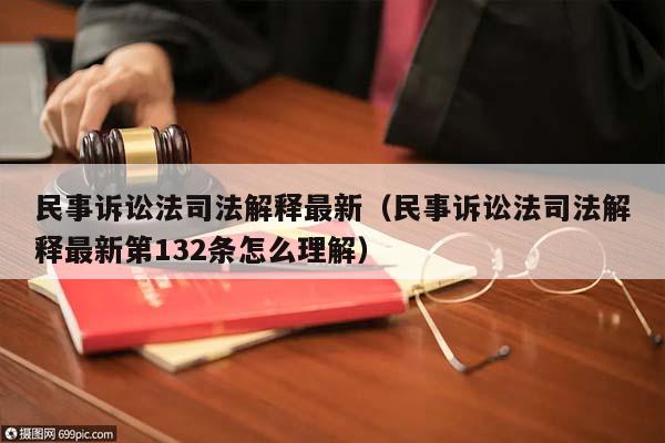 民事訴訟法司法解釋最新(民事訴訟法司法解釋最新第132條怎么理解) 民事訴訟法司法解釋最新(民事訴訟法司法解釋最新第132條怎么理解)