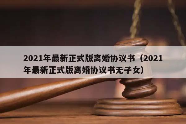 2021年最新正式版離婚協議書(2021年最新正式版離婚協議書無子女) 2021年最新正式版離婚協議書(2021年最新正式版離婚協議書無子女)