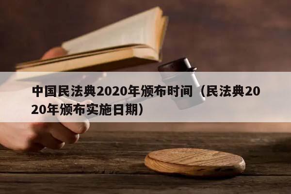 中國民法典2020年頒布時(shí)間（民法典2020年頒布實(shí)施日期）