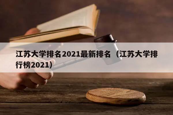 江蘇大學排名2021最新排名（江蘇大學排行榜2021）
