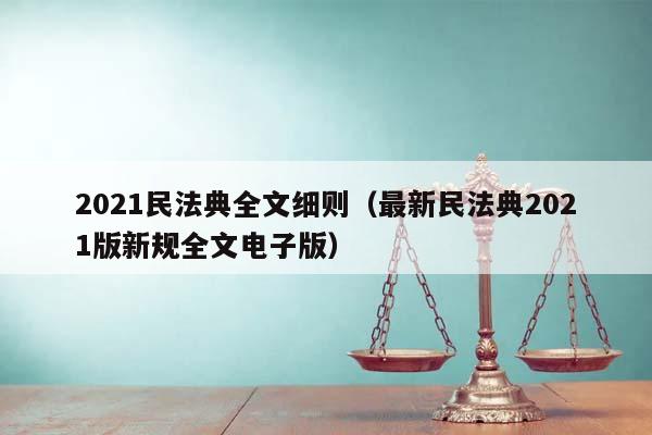 2021民法典全文細則(最新民法典2021版新規全文電子版) 2021民法典全文細則(最新民法典2021版新規全文電子版)