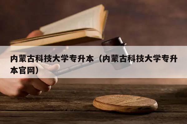 內蒙古科技大學專升本(內蒙古科技大學專升本官網) 內蒙古科技大學專升本(內蒙古科技大學專升本官網)