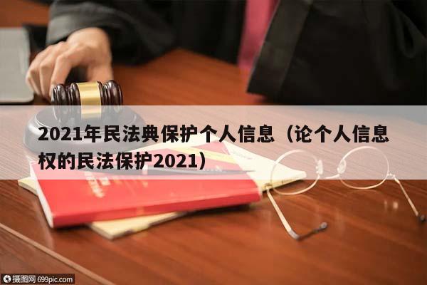 2021年民法典保護(hù)個(gè)人信息(論個(gè)人信息權(quán)的民法保護(hù)2021) 2021年民法典保護(hù)個(gè)人信息(論個(gè)人信息權(quán)的民法保護(hù)2021)