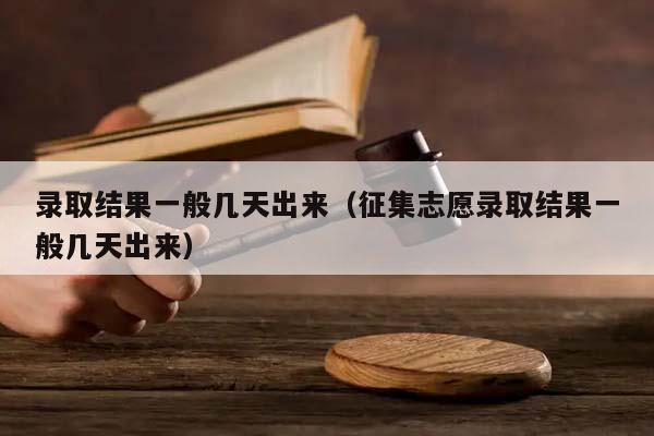 錄取結果一般幾天出來(征集志愿錄取結果一般幾天出來) 錄取結果一般幾天出來(征集志愿錄取結果一般幾天出來)