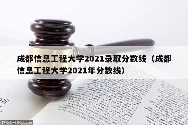 成都信息工程大學2021錄取分數線(成都信息工程大學2021年分數線) 成都信息工程大學2021錄取分數線(成都信息工程大學2021年分數線)