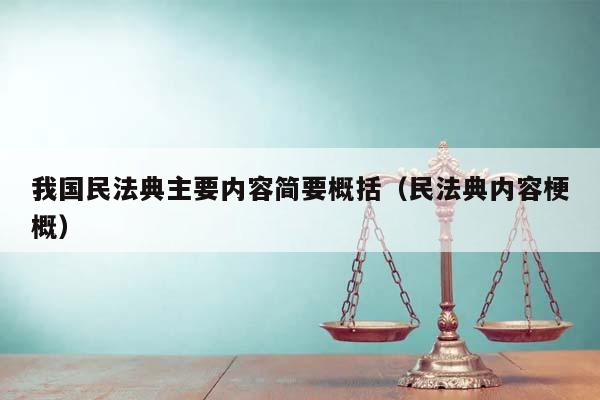 我國民法典主要內容簡要概括(民法典內容梗概) 我國民法典主要內容簡要概括(民法典內容梗概)