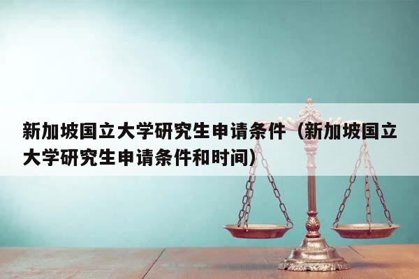 新加坡國立大學研究生申請條件(新加坡國立大學研究生申請條件和時間) 新加坡國立大學研究生申請條件(新加坡國立大學研究生申請條件和時間)