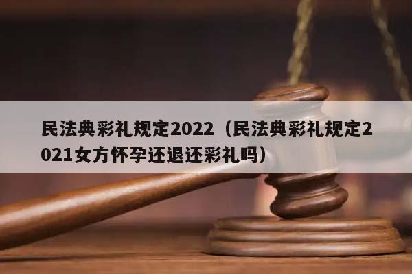 民法典彩禮規定2022(民法典彩禮規定2021女方懷孕還退還彩禮嗎) 民法典彩禮規定2022(民法典彩禮規定2021女方懷孕還退還彩禮嗎)