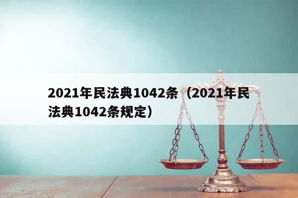 2021年民法典1042條(2021年民法典1042條規定) 2021年民法典1042條(2021年民法典1042條規定)
